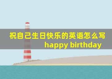 祝自己生日快乐的英语怎么写happy birthday